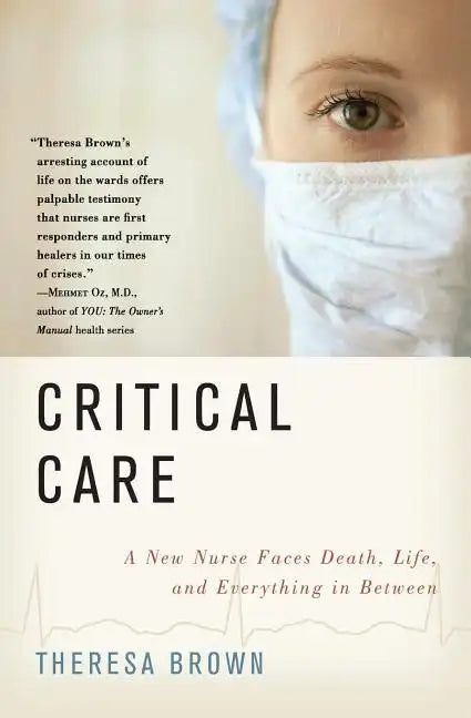 Critical Care: A New Nurse Faces Death, Life, and Everything in Between - Paperback