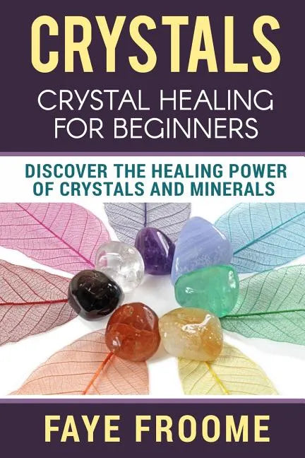 Crystals: Crystal Healing for Beginners, Discover the Healing Power of Crystals and Minerals - Paperback