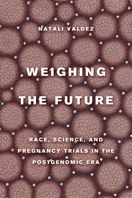 Weighing the Future: Race, Science, and Pregnancy Trials in the Postgenomic Era Volume 9 - Paperback