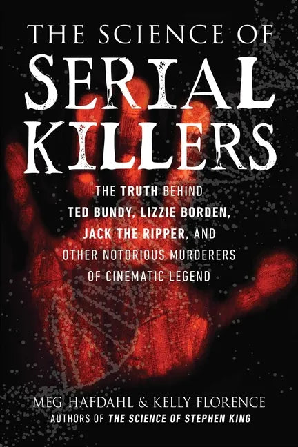 The Science of Serial Killers: The Truth Behind Ted Bundy, Lizzie Borden, Jack the Ripper, and Other Notorious Murderers of Cinematic Legend - Paperback