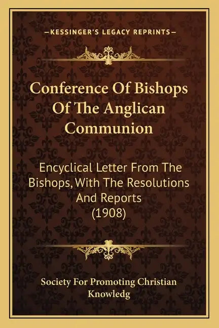 Conference of Bishops of the Anglican Communion: Encyclical Letter from the Bishops, with the Resolutions and Reports (1908) - Paperback