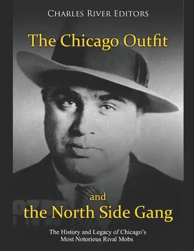 The Chicago Outfit and the North Side Gang: The History and Legacy of Chicago's Most Notorious Rival Mobs - Paperback