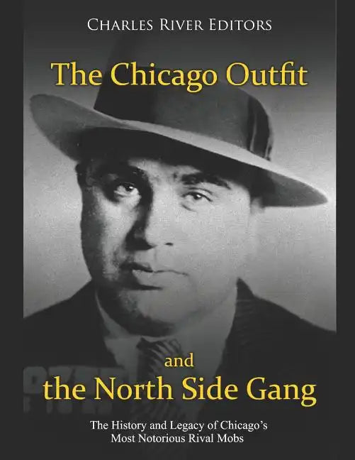 The Chicago Outfit and the North Side Gang: The History and Legacy of Chicago's Most Notorious Rival Mobs - Paperback