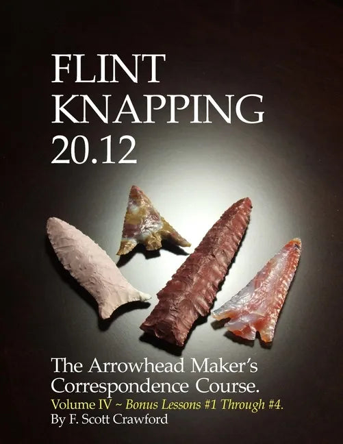 Flint Knapping 20.12 -- Volume IV: The Arrowhead Maker's Correspondence Course - Paperback