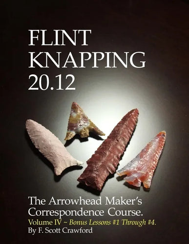 Flint Knapping 20.12 -- Volume IV: The Arrowhead Maker's Correspondence Course - Paperback