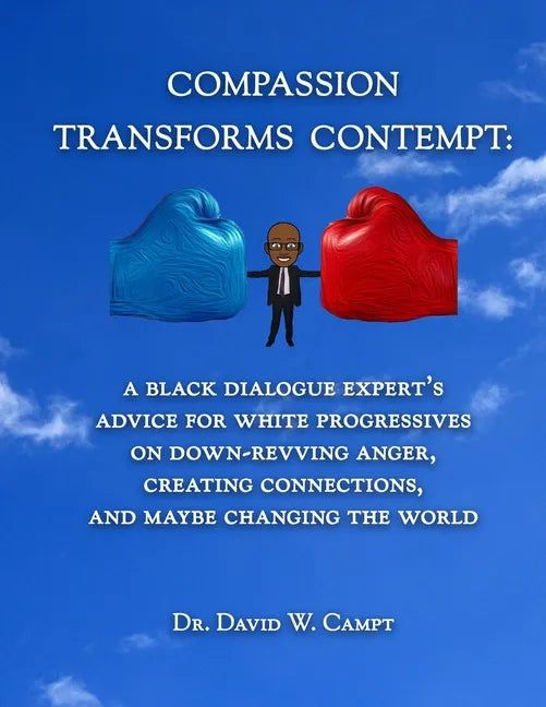 Compassion Transforms Contempt: A Black Dialogue Expert's Advice for White Progressives on Down-Revving Anger, Creating Connections...and Maybe Changi - Paperback