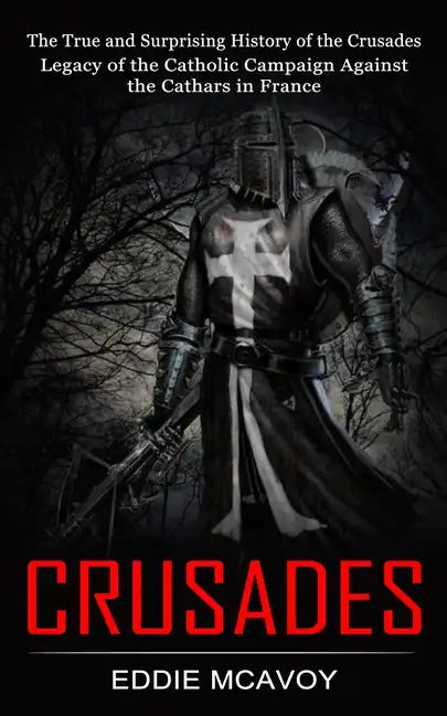 Crusades: The True and Surprising History of the Crusades (Legacy of the Catholic Campaign Against the Cathars in France) - Paperback