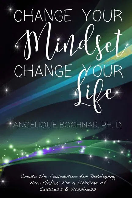 Change Your Mindset Change Your Life: Create the Foundation for Developing New Habits for a Lifetime of Success and Happiness - Paperback