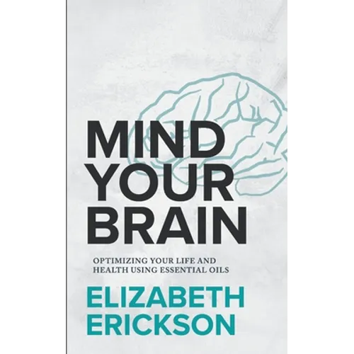 Mind Your Brain: Optimizing Your Life And Health Using Essential Oils - Paperback
