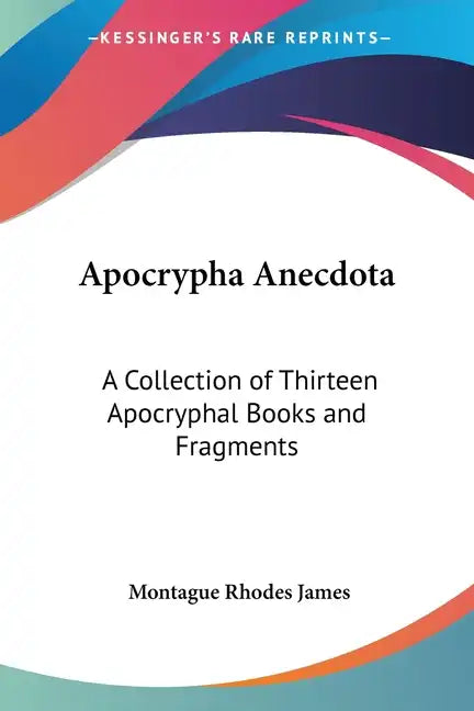 Apocrypha Anecdota: A Collection of Thirteen Apocryphal Books and Fragments - Paperback