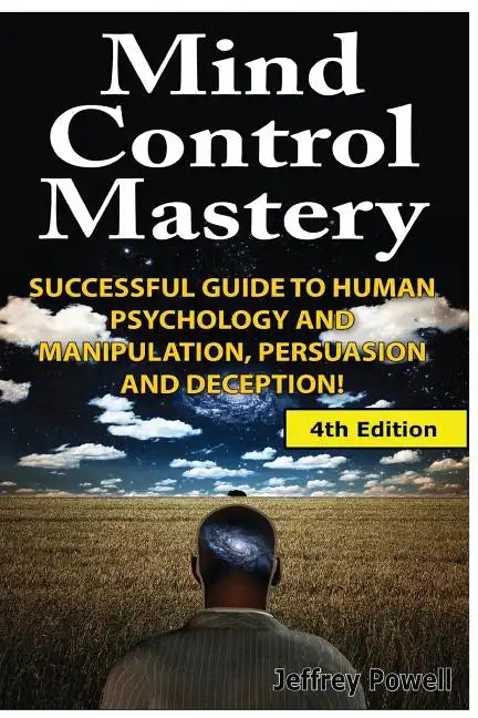 Mind Control Mastery: Successful Guide to Human Psychology and Manipulation, Persuasion and Deception - Paperback