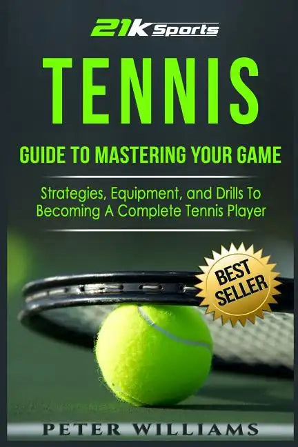 Tennis: Guide to Mastering Your Game- Strategies, Equipment, and Drills To Becoming a Complete Tennis Player - Paperback