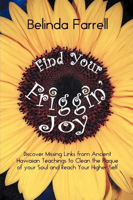 Find Your Friggin' Joy: Discover Missing Links from Ancient Hawaiian Teachings to Clean the Plaque of Your Soul and Reach Your Higher Self. - Paperback
