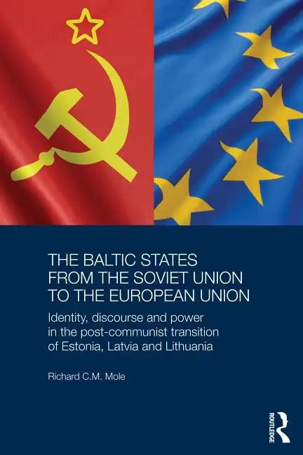 The Baltic States from the Soviet Union to the European Union: Identity, Discourse and Power in the Post-Communist Transition of Estonia, Latvia and L - Paperback