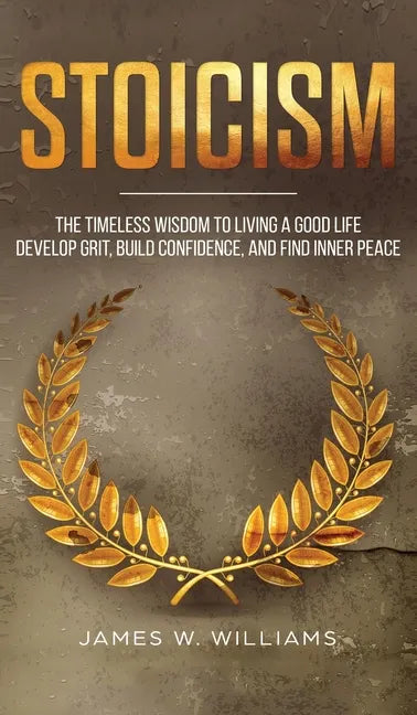 Stoicism: The Timeless Wisdom to Living a Good life - Develop Grit, Build Confidence, and Find Inner Peace (Practical Emotional Intelligence) - Hardcover