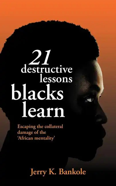 21 Destructive Lessons Blacks Learn: Escaping the Collateral Damage of the 'African Mentality' - Paperback