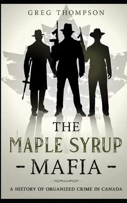 The Maple Syrup Mafia: A History of Organized Crime In Canada - Paperback