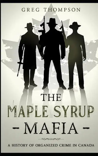 The Maple Syrup Mafia: A History of Organized Crime In Canada - Paperback