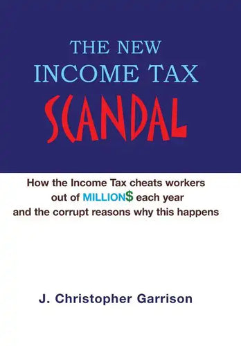The New Income Tax Scandal: How the Income Tax cheats workers out of MILLION$ each year and the corrupt reasons why this happens - Hardcover