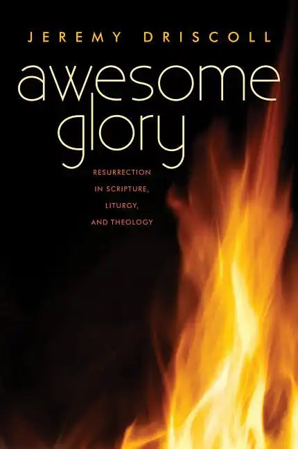 Awesome Glory: Resurrection in Scripture, Liturgy, and Theology - Paperback