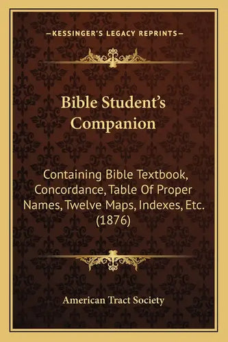 Bible Student's Companion: Containing Bible Textbook, Concordance, Table Of Proper Names, Twelve Maps, Indexes, Etc. (1876) - Paperback