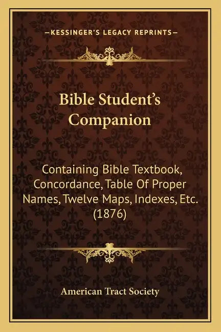 Bible Student's Companion: Containing Bible Textbook, Concordance, Table Of Proper Names, Twelve Maps, Indexes, Etc. (1876) - Paperback