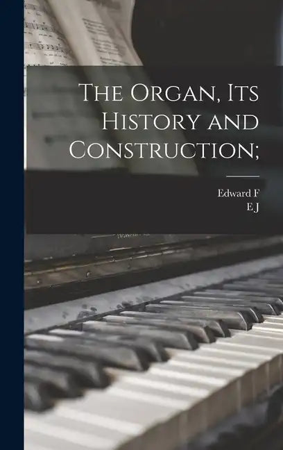 The Organ, its History and Construction; - Hardcover