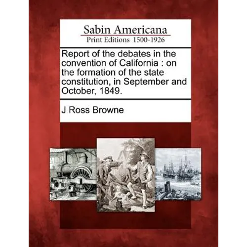 Report of the debates in the convention of California: on the formation of the state constitution, in September and October, 1849. - Paperback