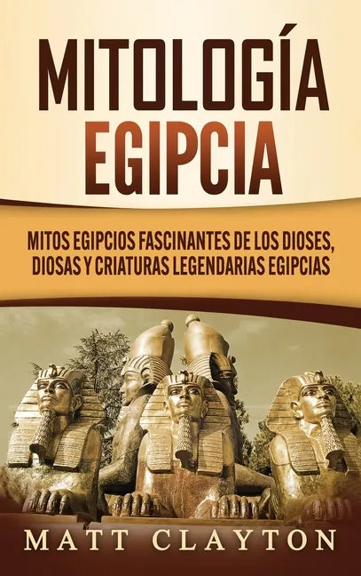 Mitología egipcia: Mitos egipcios fascinantes de los dioses, diosas y criaturas legendarias egipcias - Hardcover