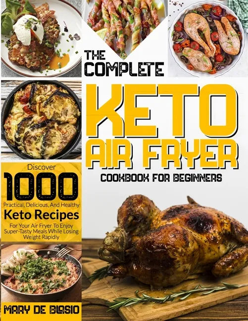 The Complete Keto Air Fryer Cookbook for Beginners: Discover 1000 Practical, Delicious, And Healthy Keto Recipes For Your Air Fryer To Enjoy Super-Tas - Paperback