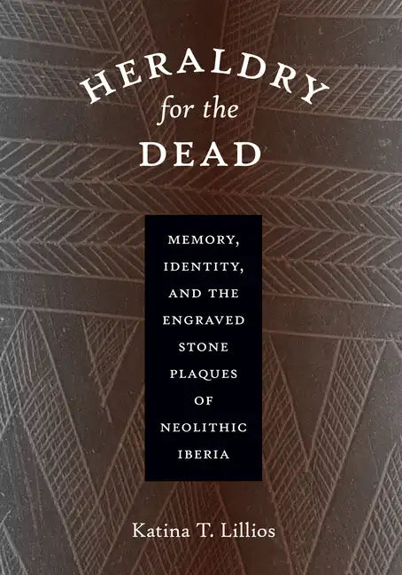 Heraldry for the Dead: Memory, Identity, and the Engraved Stone Plaques of Neolithic Iberia - Paperback