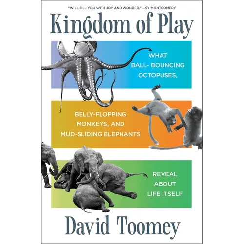 Kingdom of Play: What Ball-Bouncing Octopuses, Belly-Flopping Monkeys, and Mud-Sliding Elephants Reveal about Life Itself - Hardcover