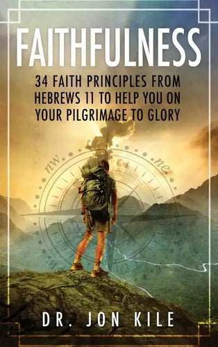 Faithfulness: 34 Faith Principles From Hebrews 11 to Help You On Your Pilgrimage to Glory - Hardcover