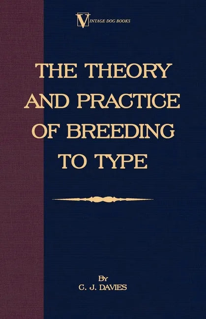 The Theory and Practice of Breeding to Type and Its Application to the Breeding of Dogs, Farm Animals, Cage Birds and Other Small Pets - Hardcover