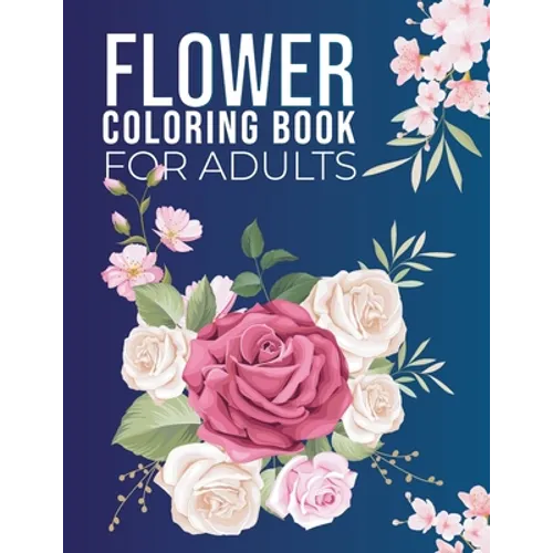 Flowers Coloring Book For Adults: Coloring Adults Flower Book with Flower Collection, Relieving Flower Designs for Relaxation, Pretty Flowers, to Easy - Paperback