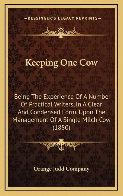 Keeping One Cow: Being The Experience Of A Number Of Practical Writers, In A Clear And Condensed Form, Upon The Management Of A Single Milch Cow (1880 - Hardcover