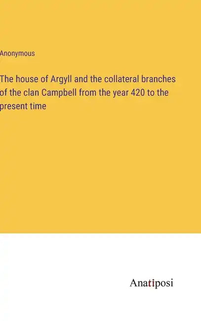 The house of Argyll and the collateral branches of the clan Campbell from the year 420 to the present time - Hardcover