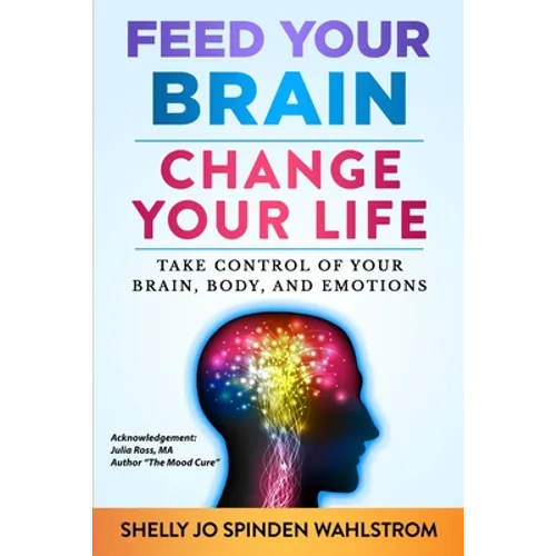 Feed Your Brain Change Your Life: Take Control Of Your Brain, Body, And Emotions - Paperback