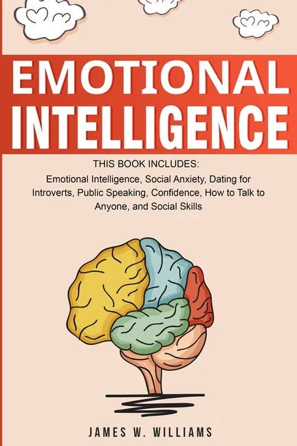 Emotional Intelligence: A Collection of 7 Books in 1 - Emotional Intelligence, Social Anxiety, Dating for Introverts, Public Speaking, Confidence, How - Paperback