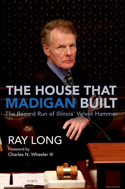 The House That Madigan Built: The Record Run of Illinois' Velvet Hammer - Hardcover