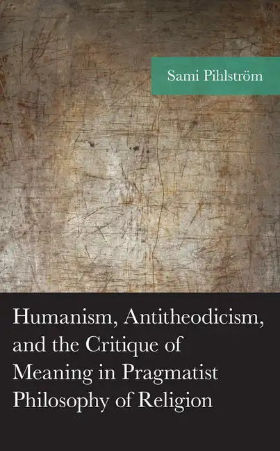 Humanism, Antitheodicism, and the Critique of Meaning in Pragmatist Philosophy of Religion - Hardcover
