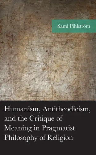 Humanism, Antitheodicism, and the Critique of Meaning in Pragmatist Philosophy of Religion - Hardcover