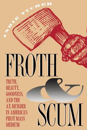 Froth and Scum: Truth, Beauty, Goodness, and the Ax Murder in America's First Mass Medium - Paperback