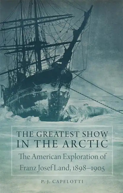 The Greatest Show in the Arctic, Volume 82: The American Exploration of Franz Josef Land, 1898-1905 - Hardcover