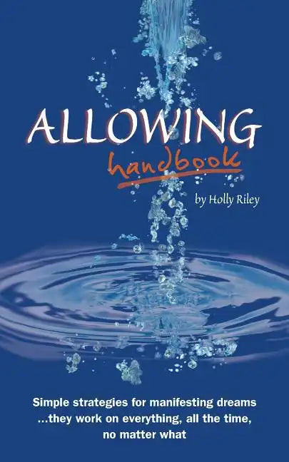Allowing Handbook: Simple strategies for manifesting dreams... they work on everything, all the time, no matter what - Paperback