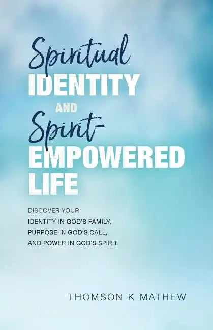 Spiritual Identity and Spirit-Empowered Life: Discover Your Identity in God's Family, Purpose in God's Call, and Power in God's Spirit - Paperback