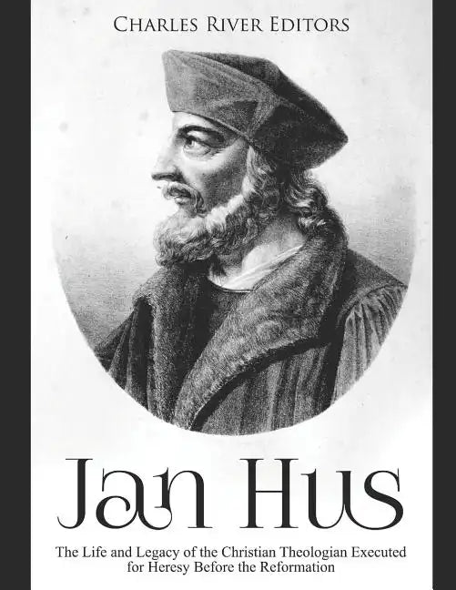 Jan Hus: The Life and Legacy of the Christian Theologian Executed for Heresy Before the Reformation - Paperback
