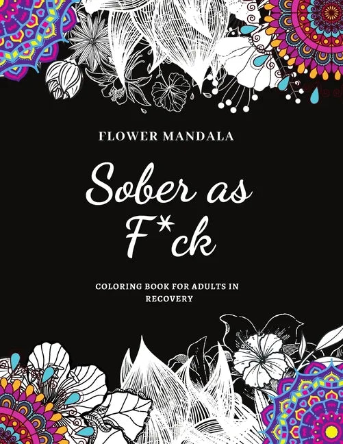 Flower Mandala Sober as F*ck Coloring Book for Adults in Recovery: Sobriety Coloring Book for Adults / A Sweary Sobriety and Recovery Coloring Book fo - Paperback