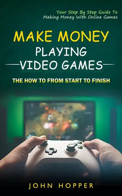 Make Money Playing Video Games: The how to from start to finish (Your Step By Step Guide To Making Money With Online Games) - Paperback