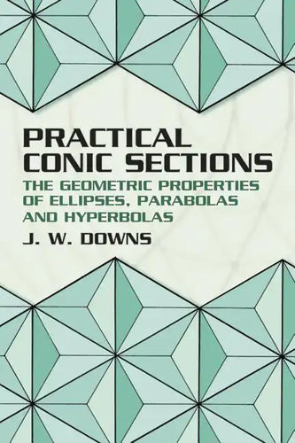 Practical Conic Sections: The Geometric Properties of Ellipses, Parabolas and Hyperbolas - Paperback